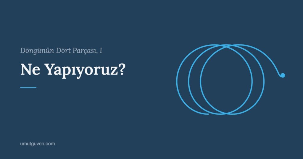 Döngünün Dört Parçası, I: Ne Yapıyoruz? yazısının kapak görseli